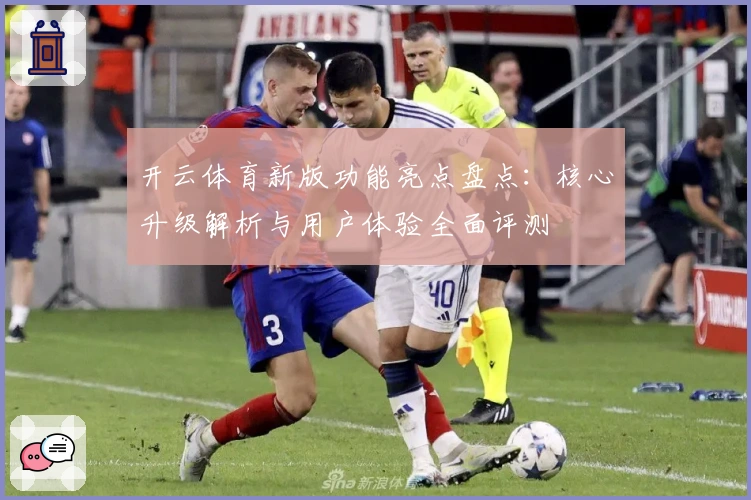 开云体育新版功能亮点盘点：核心升级解析与用户体验全面评测