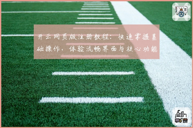 开云网页版注册教程：快速掌握基础操作，体验流畅界面与核心功能详解