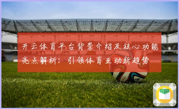 开云体育平台背景介绍及核心功能亮点解析:引领体育互动新趋势