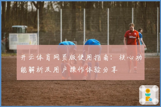 开云体育网页版使用指南：核心功能解析及用户操作体验分享