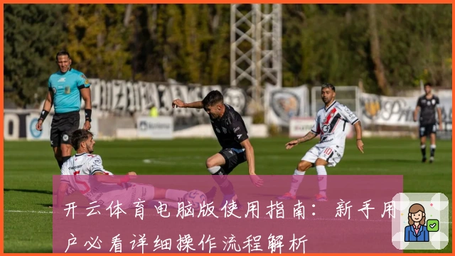 开云体育电脑版使用指南：新手用户必看详细操作流程解析