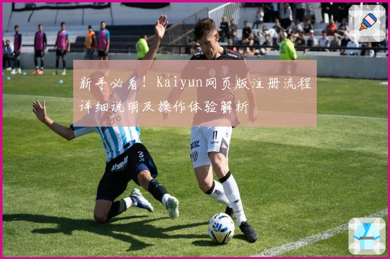 新手必看！Kaiyun网页版注册流程详细说明及操作体验解析