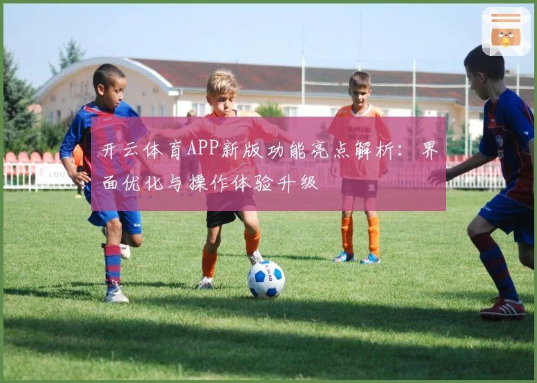 开云体育APP新版功能亮点解析：界面优化与操作体验升级
