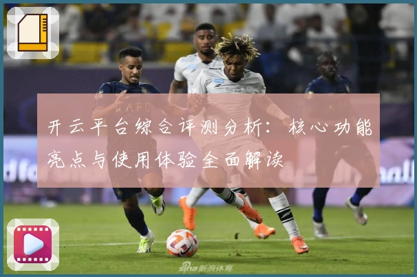 开云平台综合评测分析：核心功能亮点与使用体验全面解读