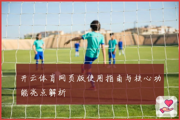 开云体育网页版使用指南与核心功能亮点解析