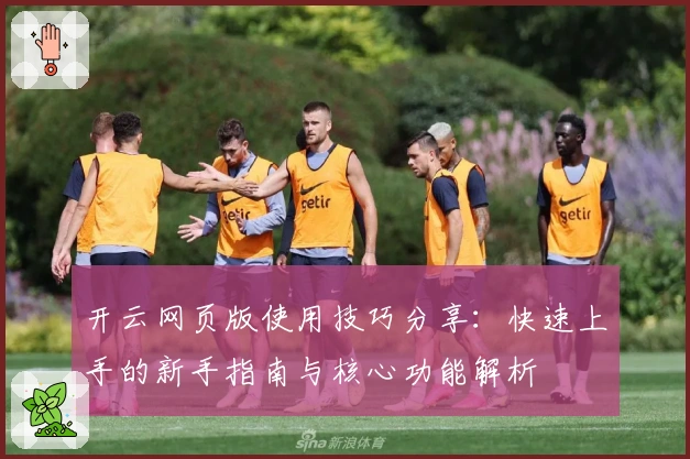 开云网页版使用技巧分享：快速上手的新手指南与核心功能解析