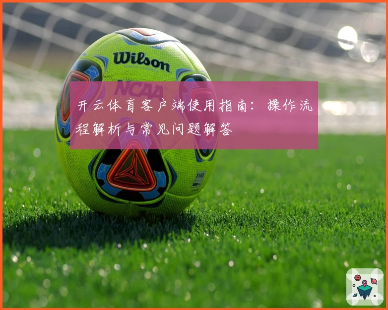开云体育客户端使用指南：操作流程解析与常见问题解答