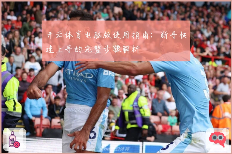 开云体育电脑版使用指南：新手快速上手的完整步骤解析