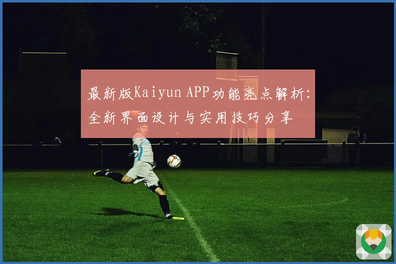 最新版Kaiyun APP功能亮点解析：全新界面设计与实用技巧分享