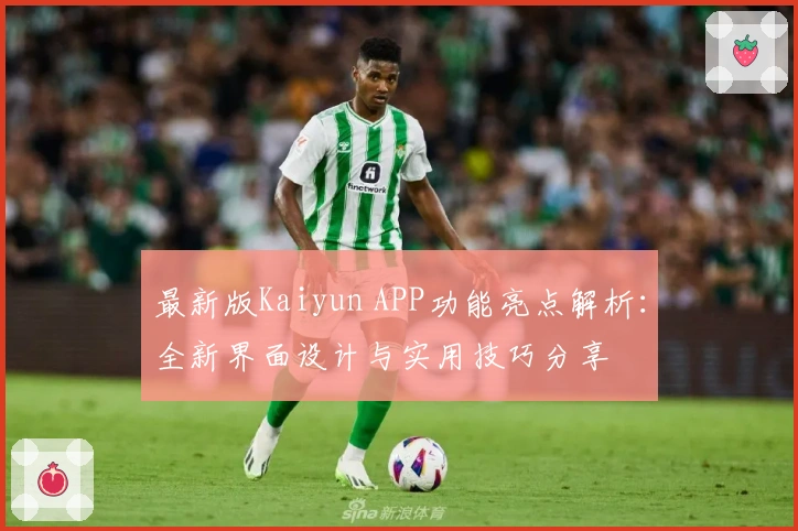 最新版Kaiyun APP功能亮点解析：全新界面设计与实用技巧分享