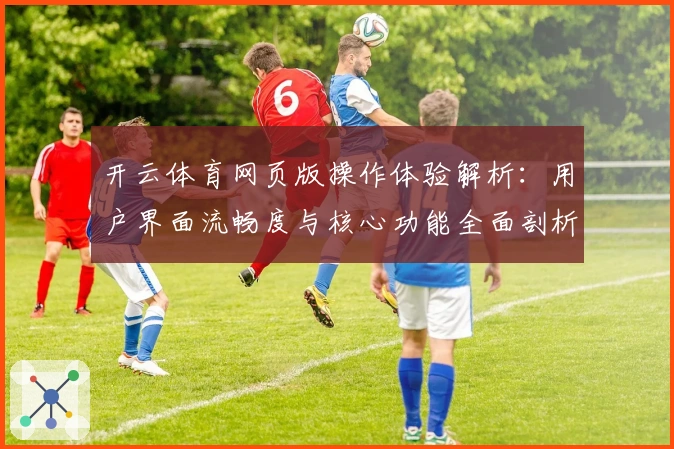 开云体育网页版操作体验解析：用户界面流畅度与核心功能全面剖析