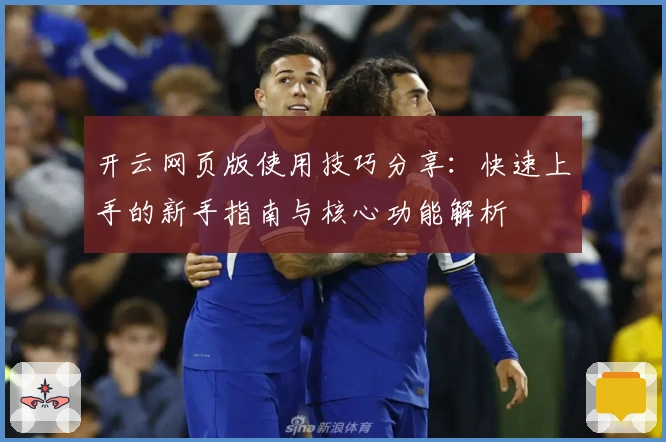 开云网页版使用技巧分享：快速上手的新手指南与核心功能解析